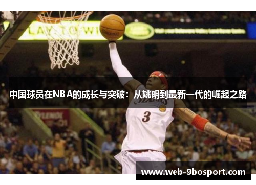 中国球员在NBA的成长与突破：从姚明到最新一代的崛起之路