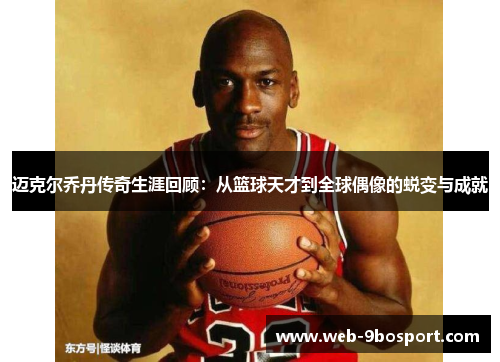 迈克尔乔丹传奇生涯回顾：从篮球天才到全球偶像的蜕变与成就